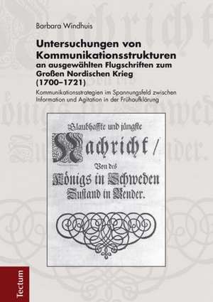 Untersuchungen von Kommunikationsstrukturen an ausgewählten Flugschriften zum Großen Nordischen Krieg (1700-1721) de Barbara Windhuis