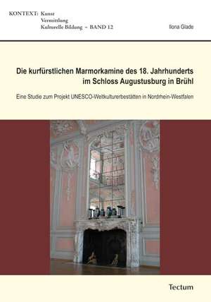 Die kurfürstlichen Marmorkamine des 18. Jahrhunderts im Schloss Augustusburg in Brühl de Ilona Glade