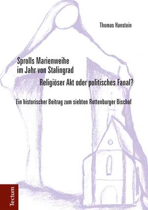 Sprolls Marienweihe im Jahr von Stalingrad. Religiöser Akt oder politisches Fanal? de Thomas Hanstein