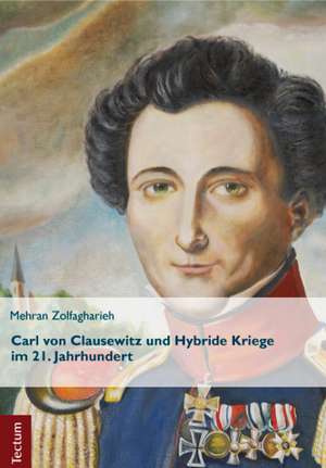 Carl von Clausewitz und Hybride Kriege im 21. Jahrhundert de Mehran Zolfagharieh