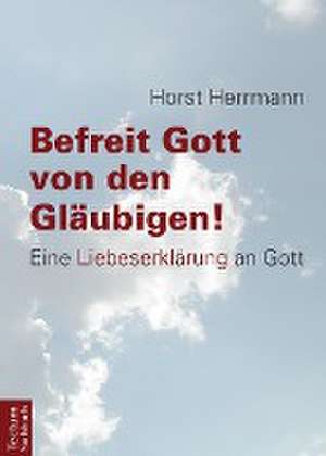 Befreit Gott von den Gläubigen! de Horst Herrmann