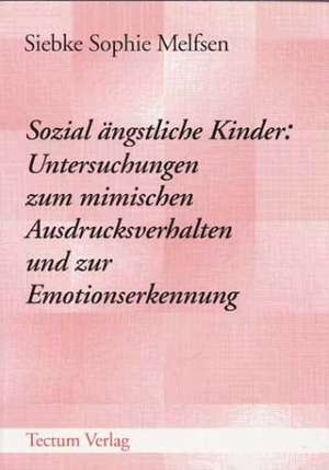 Sozial Ngstliche Kinder: Untersuchungen Zum Mimischen Ausdrucksverhalten Und Zur Emotionserkennung de Siebke Sophie Melfsen