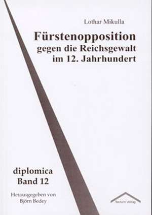 F Rstenopposition Gegen Die Reichsgewalt Im 12. Jahrhundert: Anspruch Und Wirklichkeit de Lothar Mikulla