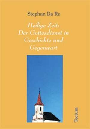 Heilige Zeit: Der Gottesdienst in Geschichte Und Gegenwart de Stephan Da Re