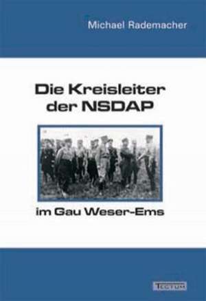 Die Kreisleiter Der Nsdap Im Gau Weser-EMS: Alle Anders - Alle Gleich de Michael Rademacher ACHTUNG VERSTORBEN