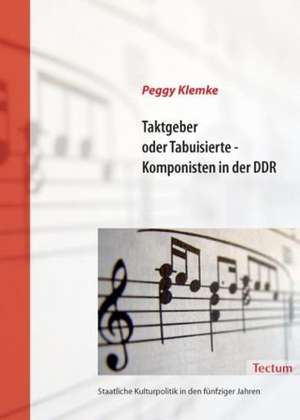 Taktgeber oder Tabuisierte - Komponisten in der DDR de Peggy Klemke