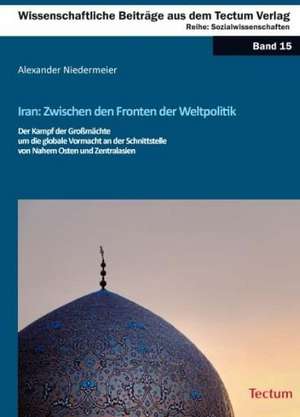 Iran: Zwischen den Fronten der Weltpolitik de Alexander Niedermeier