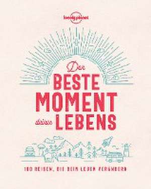 Lonely Planet Der beste Moment deines Lebens de Lonely Planet