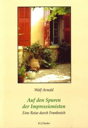 Auf den Spuren der Impressionisten de Arnold Wolf