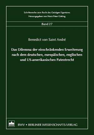 Das Dilemma der einschränkenden Erweiterung nach dem deutschem, europäischen, englischen und US-amerikanischen Patentrecht de Benedict von Saint André