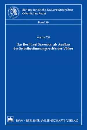 Das Recht der Sezession als Ausfluss des Selbstbestimmungsrechts der Völker de Martin Ott