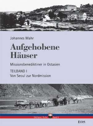 Aufgehobene Häuser. Missionsbenediktiner in Ostasien. Teilband 1: Von Seoul zur Nordmission de Johannes Mahr