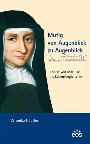 Mutig von Augenblick zu Augenblick - Louise von Marillac als Lebensbegleiterin de Veronika Häusler