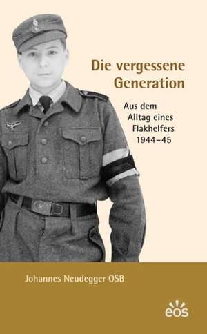 Die vergessene Generation - Aus dem Alltag eines Flakhelfers 1944-1945 de Johannes Neudegger