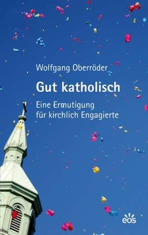 Gut katholisch - Eine Ermutigung für kirchlich Engagierte de Wolfgang Oberröder