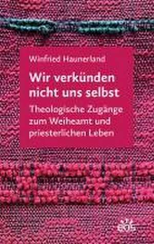 Wir verkünden nicht uns selbst de Winfried Haunerland