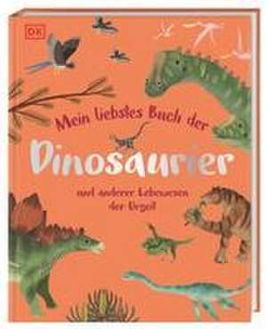 Mein liebstes Buch der Dinosaurier und anderer Lebewesen der Urzeit de Dean Lomax