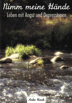 Nimm meine Hände - Leben mit Angst und Depressionen de Anke Haak