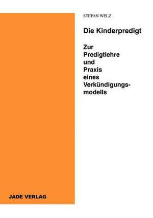 Die Kinderpredigt - Zur Predigtlehre und Praxis eines Verkündigungsmodells de Stefan Welz