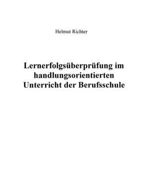 Lernerfolgsüberprüfung im handlungsorientierten Unterricht der Berufsschule de Helmut Richter