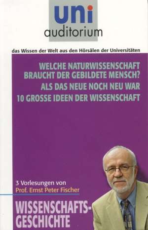 Welche Naturwissenschaft braucht der gebildete Mensch? Als das Neue noch neu war - 10 große Ideen der Wissenschaft de Ernst Peter Fischer