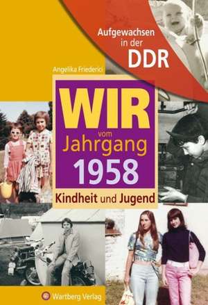 Aufgewachsen in der DDR - WIR vom Jahrgang 1958 - Kindheit und Jugend de Angelika Friederici