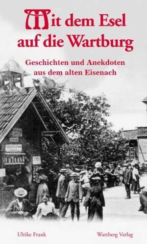 Mit dem Esel auf die Wartburg - Geschichten und Anekdoten aus dem alten Eisenach de Ulrike Frank