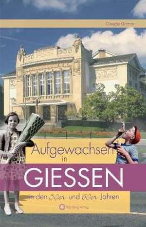 Aufgewachsen in Gießen in den 50er, 60er und 70er Jahren de Claudia Grimm