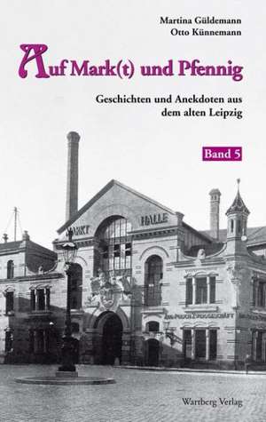 Geschichten und Anekdoten aus dem alten Leipzig 05. Auf Mark(t) und Pfennig de Martina Güldemann