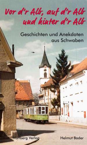 Vor d´r Alb, auf d´r Alb und hinter d´r Alb - Geschichten und Anekdoten aus Schwaben de Helmut Bader