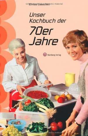 Unser Kochbuch der 70er Jahre de Elvira Lauscher