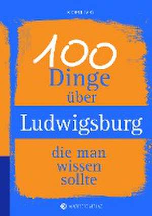 100 Dinge über Ludwigsburg, die man wissen sollte de Michael Gans