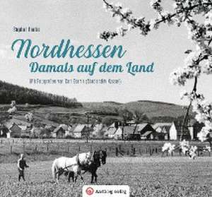 Nordhessen - Damals auf dem Land de Stephan Franke