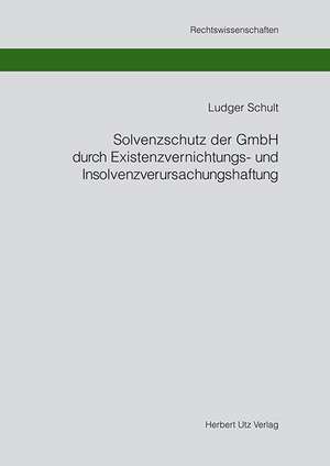 Solvenzschutz der GmbH durch Existenzvernichtungs- und Insolvenzverursachungshaftung de Ludger Schult