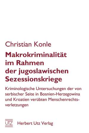 Makrokriminalität im Rahmen der jugoslawischen Sezessionskriege de Christian Konle