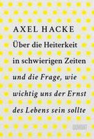 Über die Heiterkeit in schwierigen Zeiten und die Frage, wie wichtig uns der Ernst des Lebens sein sollte de Axel Hacke