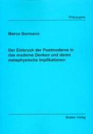 Der Einbruch der Postmoderne in das moderne Denken und deren metaphysische Implikationen de Marco Bormann