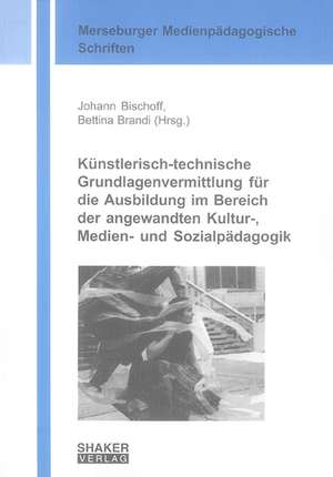 Künstlerisch-technische Grundlagenvermittlung für die Ausbildung im Bereich der angewandten Kultur-, Medien- und Sozialpädagogik de Johann Bischoff