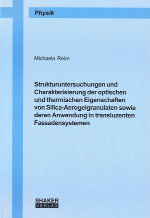 Strukturuntersuchungen und Charakterisierung der optischen und thermischen Eigenschaften von Silica-Aerogelgranulaten sowie deren Anwendung in transluzenten Fassadensystemen de Michaela Reim