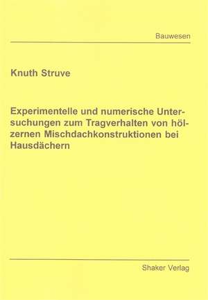 Experimentelle und numerische Untersuchungen zum Tragverhalten von hölzernen Mischdachkonstruktionen bei Hausdächern de Knuth Struve