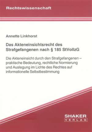 Das Akteneinsichtsrecht des Strafgefangenen nach § 185 StVollzG de Annette Linkhorst