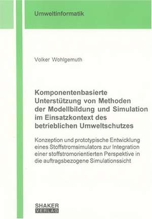 Komponentenbasierte Unterstützung von Methoden der Modellbildung und Simulation im Einsatzkontext des betrieblichen Umweltschutzes de Volker Wohlgemuth