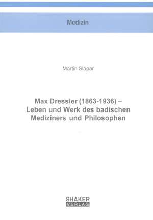 Max Dressler (1863-1936) - Leben und Werk des badischen Mediziners und Philosophen de Martin Slapar