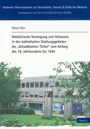 Medizinische Versorgung und Heilwesen in den katholischen Siedlungsgebieten der "Schwäbischen Türkei" vom Anfang des 18. Jahrhunderts bis 1945: Ein Beitrag zu einer "donauschwäbischen" Medizingeschichte de Gün Mesut