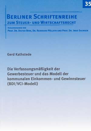 Die Verfassungsmäßigkeit der Gewerbesteuer und das Modell der kommunalen Einkommen- und Gewinnsteuer (BDI/VCI-Modell) de Gerd Kathstede