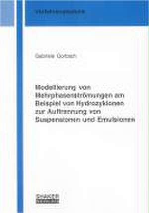 Modellierung von Mehrphasenströmungen am Beispiel von Hydrozyklonen zur Auftrennung von Suspensionen und Emulsionen de Gabriele Gorbach