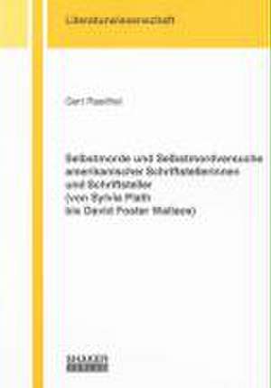 Selbstmorde und Selbstmordversuche amerikanischer Schriftstellerinnen und Schriftsteller (von Sylvia Plath bis David Foster Wallace) de Gert Raeithel