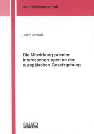 Die Mitwirkung privater Interessengruppen an der europäischen Gesetzgebung de Julien Arnaud