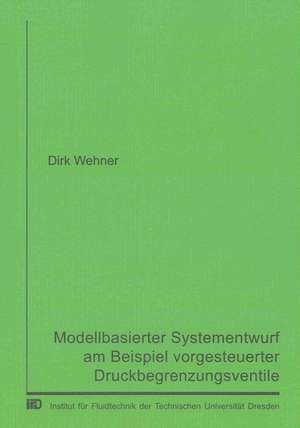 Modellbasierter Systementwurf am Beispiel vorgesteuerter Druckbegrenzungsventile de Dirk Wehner