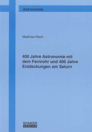 400 Jahre Astronomie mit dem Fernrohr und 400 Jahre Entdeckungen am Saturn de Matthias Risch